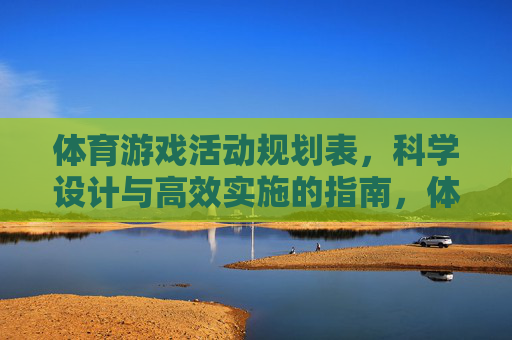 体育游戏活动规划表,科学设计与高效实施的指南,体育游戏活动规划,科学设计与高效实施指南 体育游戏活动规划表,科学设计与高效实施的指南,体育游戏活动规划,科学设计与高效实施指南