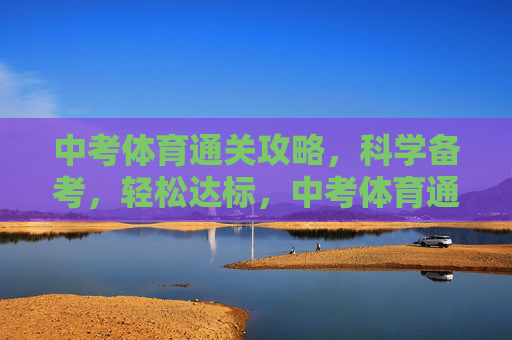 中考体育通关攻略,科学备考,轻松达标,中考体育通关攻略,科学备考,轻松达标 中考体育通关攻略,科学备考,轻松达标,中考体育通关攻略,科学备考,轻松达标