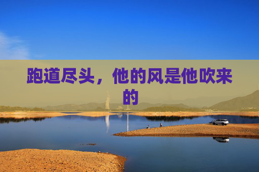 跑道尽头,他的风是他吹来的 跑道尽头,他的风是他吹来的