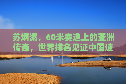 苏炳添,60米赛道上的亚洲传奇,世界排名见证中国速度崛起,苏炳添60米赛道铸亚洲传奇,中国速度世界崛起 苏炳添,60米赛道上的亚洲传奇,世界排名见证中国速度崛起,苏炳添60米赛道铸亚洲传奇,中国速度世界崛起