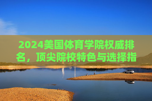 2024美国体育学院权威排名，顶尖院校特色与选择指南，2024美国体育学院权威排名及顶尖院校选择指南