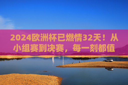 2024欧洲杯已燃情32天!从小组赛到决赛,每一刻都值得铭记,2024欧洲杯燃情32天,小组赛至决赛,每一刻皆铭记 2024欧洲杯已燃情32天!从小组赛到决赛,每一刻都值得铭记,2024欧洲杯燃情32天,小组赛至决赛,每一刻皆铭记