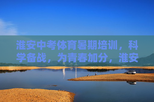 淮安中考体育暑期培训,科学备战,为青春加分,淮安中考体育暑期培训,科学备战为青春加分 淮安中考体育暑期培训,科学备战,为青春加分,淮安中考体育暑期培训,科学备战为青春加分