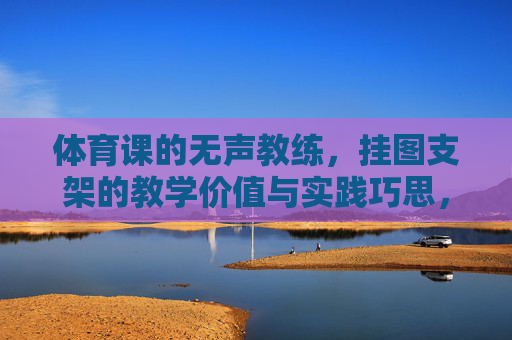 体育课的无声教练,挂图支架的教学价值与实践巧思,体育课挂图支架,无声教练的教学价值与实践巧思 体育课的无声教练,挂图支架的教学价值与实践巧思,体育课挂图支架,无声教练的教学价值与实践巧思