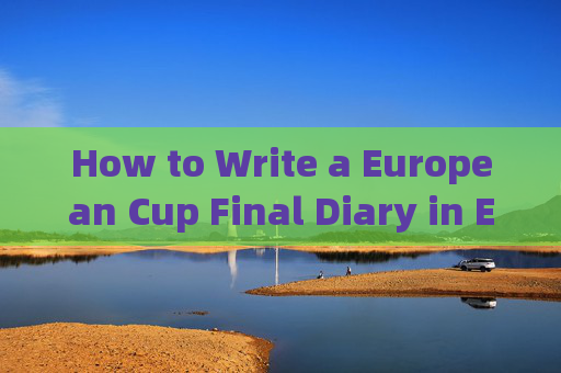 How to Write a European Cup Final Diary in English，欧洲杯决赛英文日记写作指南