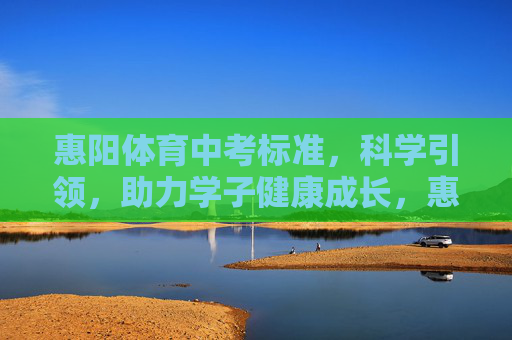 惠阳体育中考标准,科学引领,助力学子健康成长,惠阳体育中考标准,科学引领,护航学子健康成长 惠阳体育中考标准,科学引领,助力学子健康成长,惠阳体育中考标准,科学引领,护航学子健康成长