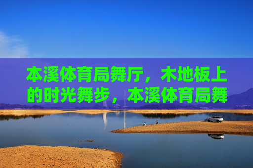 本溪体育局舞厅，木地板上的时光舞步，本溪体育局舞厅，木地板上的时光舞步
