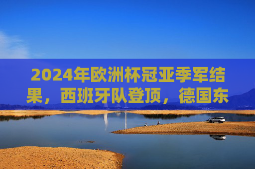 2024年欧洲杯冠亚季军结果,西班牙队登顶,德国东道主憾负,克罗地亚季军收官,2024欧洲杯落幕,西班牙登顶德国东道主憾负 克罗地亚季军收官 2024年欧洲杯冠亚季军结果,西班牙队登顶,德国东道主憾负,克罗地亚季军收官,2024欧洲杯落幕,西班牙登顶德国东道主憾负 克罗地亚季军收官