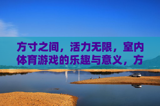 方寸之间,活力无限,室内体育游戏的乐趣与意义,方寸活力,室内体育游戏的乐趣与意义 方寸之间,活力无限,室内体育游戏的乐趣与意义,方寸活力,室内体育游戏的乐趣与意义