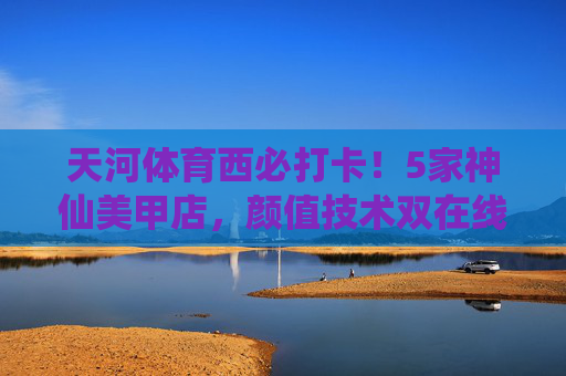 天河体育西必打卡!5家神仙美甲店,颜值技术双在线,手残党也能秒变美甲达人,天河体育西必打卡!5家神仙美甲店,颜值技术双在线,手残党也能秒变美甲达人 天河体育西必打卡!5家神仙美甲店,颜值技术双在线,手残党也能秒变美甲达人,天河体育西必打卡!5家神仙美甲店,颜值技术双在线,手残党也能秒变美甲达人