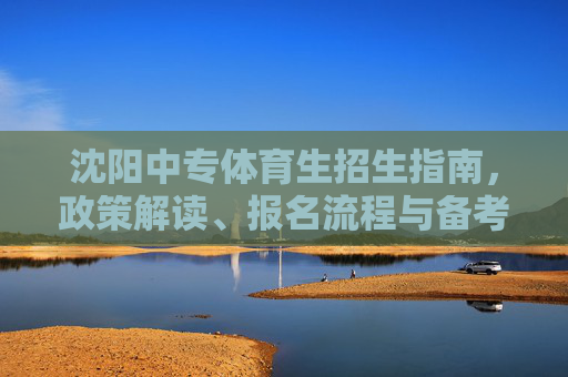 沈阳中专体育生招生指南,政策解读、报名流程与备考攻略,沈阳中专体育生招生指南,政策解读、报名流程与备考攻略 沈阳中专体育生招生指南,政策解读、报名流程与备考攻略,沈阳中专体育生招生指南,政策解读、报名流程与备考攻略