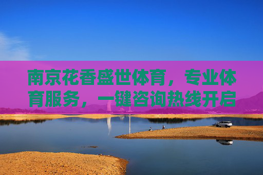 南京花香盛世体育,专业体育服务,一键咨询热线开启健康生活,南京花香盛世体育,专业体育服务,一键咨询开启健康生活 南京花香盛世体育,专业体育服务,一键咨询热线开启健康生活,南京花香盛世体育,专业体育服务,一键咨询开启健康生活