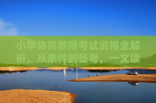 小学体育教师考试资格全解析，从条件到备考，一文读懂，小学体育教师考试资格全解析，从条件到备考