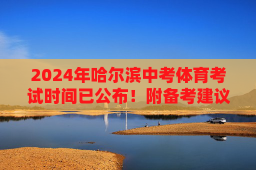 2024年哈尔滨中考体育考试时间已公布!附备考建议,2024年哈尔滨中考体育考试时间公布!附备考建议 2024年哈尔滨中考体育考试时间已公布!附备考建议,2024年哈尔滨中考体育考试时间公布!附备考建议