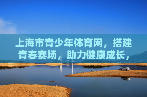 上海市青少年体育网,搭建青春赛场,助力健康成长,上海市青少年体育网,搭建青春赛场,助力健康成长 上海市青少年体育网,搭建青春赛场,助力健康成长,上海市青少年体育网,搭建青春赛场,助力健康成长