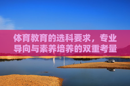 体育教育的选科要求，专业导向与素养培养的双重考量，体育教育选科，专业导向与素养培养的双重考量