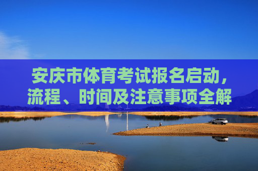 安庆市体育考试报名启动,流程、时间及注意事项全解析,安庆市体育考试报名启动,流程、时间及注意事项全解析 安庆市体育考试报名启动,流程、时间及注意事项全解析,安庆市体育考试报名启动,流程、时间及注意事项全解析