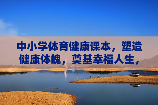 中小学体育健康课本,塑造健康体魄,奠基幸福人生,中小学体育健康课本,塑造健康体魄,奠基幸福人生 中小学体育健康课本,塑造健康体魄,奠基幸福人生,中小学体育健康课本,塑造健康体魄,奠基幸福人生