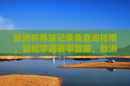 欧洲杯角球记录表查询指南,轻松掌握赛事数据,欧洲杯角球记录表查询指南,轻松掌握赛事数据 欧洲杯角球记录表查询指南,轻松掌握赛事数据,欧洲杯角球记录表查询指南,轻松掌握赛事数据