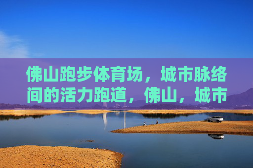 佛山跑步体育场,城市脉络间的活力跑道,佛山,城市脉络间的活力跑道 佛山跑步体育场,城市脉络间的活力跑道,佛山,城市脉络间的活力跑道