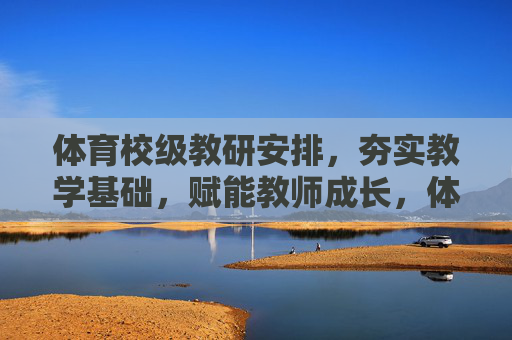 体育校级教研安排,夯实教学基础,赋能教师成长,体育校级教研,夯实教学基础,赋能教师成长 体育校级教研安排,夯实教学基础,赋能教师成长,体育校级教研,夯实教学基础,赋能教师成长