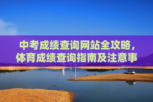 中考成绩查询网站全攻略，体育成绩查询指南及注意事项，中考成绩查询全攻略，体育成绩查询指南及注意事项