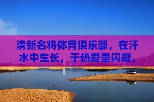 清新名将体育俱乐部，在汗水中生长，于热爱里闪耀，清新名将，汗水生长，热爱闪耀