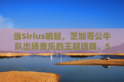 当Sirius响起,芝加哥公牛队出场音乐的王朝魂魄,Sirium奏响,芝加哥公牛王朝魂魄 当Sirius响起,芝加哥公牛队出场音乐的王朝魂魄,Sirium奏响,芝加哥公牛王朝魂魄