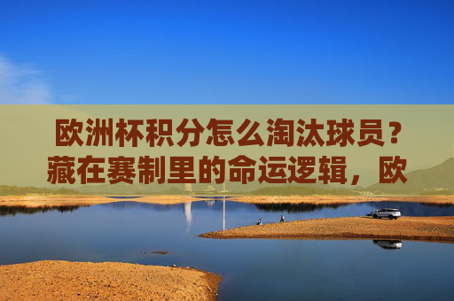 欧洲杯积分怎么淘汰球员?藏在赛制里的命运逻辑,欧洲杯积分制,球员淘汰的命运逻辑 欧洲杯积分怎么淘汰球员?藏在赛制里的命运逻辑,欧洲杯积分制,球员淘汰的命运逻辑