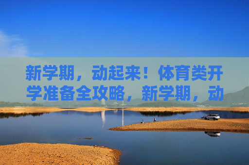 新学期,动起来!体育类开学准备全攻略,新学期,动起来!体育开学准备全攻略 新学期,动起来!体育类开学准备全攻略,新学期,动起来!体育开学准备全攻略