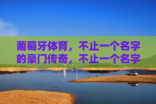 葡萄牙体育，不止一个名字的豪门传奇，不止一个名字，葡萄牙体育的豪门传奇