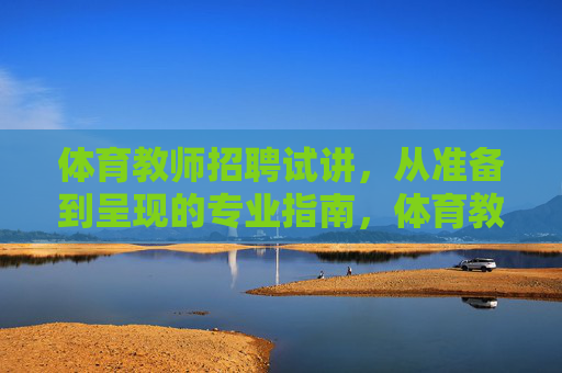 体育教师招聘试讲，从准备到呈现的专业指南，体育教师招聘试讲，从准备到呈现的专业指南