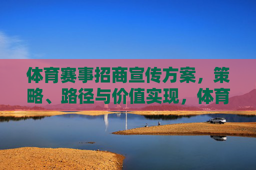 体育赛事招商宣传方案,策略、路径与价值实现,体育赛事招商宣传方案,策略、路径与价值实现 体育赛事招商宣传方案,策略、路径与价值实现,体育赛事招商宣传方案,策略、路径与价值实现