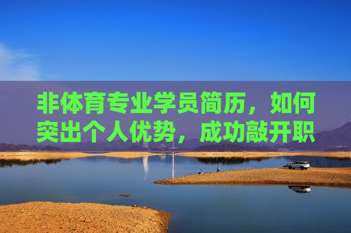 非体育专业学员简历,如何突出个人优势,成功敲开职场大门,非体育专业学员简历,突出个人优势,成功敲开职场大门 非体育专业学员简历,如何突出个人优势,成功敲开职场大门,非体育专业学员简历,突出个人优势,成功敲开职场大门