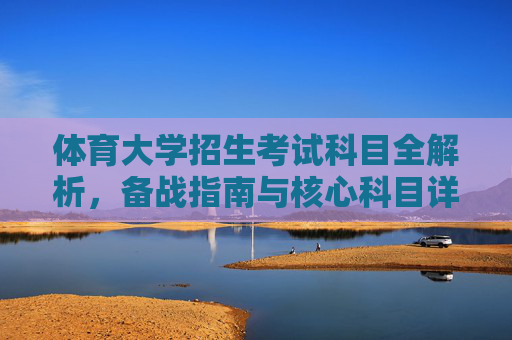 体育大学招生考试科目全解析,备战指南与核心科目详解,体育大学招生考试科目全解析与备战指南 体育大学招生考试科目全解析,备战指南与核心科目详解,体育大学招生考试科目全解析与备战指南