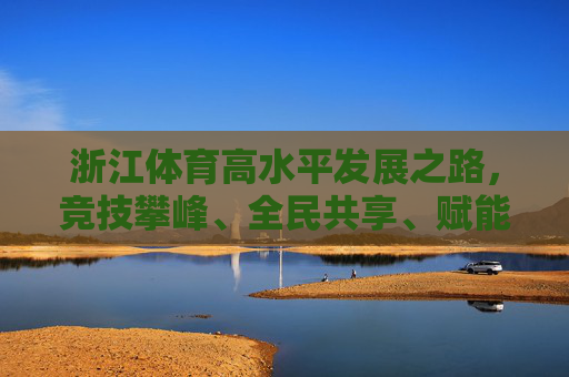 浙江体育高水平发展之路,竞技攀峰、全民共享、赋能未来,浙江体育高水平发展,攀峰共享赋能未来 浙江体育高水平发展之路,竞技攀峰、全民共享、赋能未来,浙江体育高水平发展,攀峰共享赋能未来