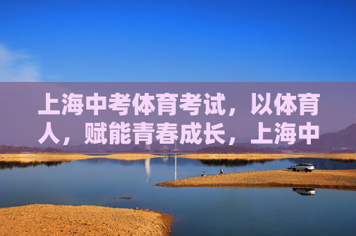 上海中考体育考试,以体育人,赋能青春成长,上海中考体育,以体育人,赋能青春成长 上海中考体育考试,以体育人,赋能青春成长,上海中考体育,以体育人,赋能青春成长
