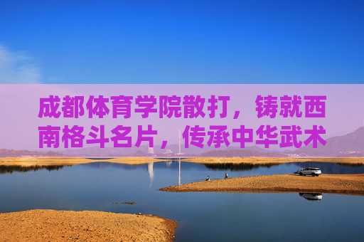 成都体育学院散打,铸就西南格斗名片,传承中华武术魂,成都体育学院散打,铸西南格斗名片,传中华武术魂 成都体育学院散打,铸就西南格斗名片,传承中华武术魂,成都体育学院散打,铸西南格斗名片,传中华武术魂