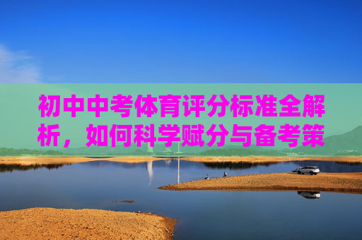 初中中考体育评分标准全解析，如何科学赋分与备考策略，初中中考体育评分标准全解析，科学赋分与备考策略
