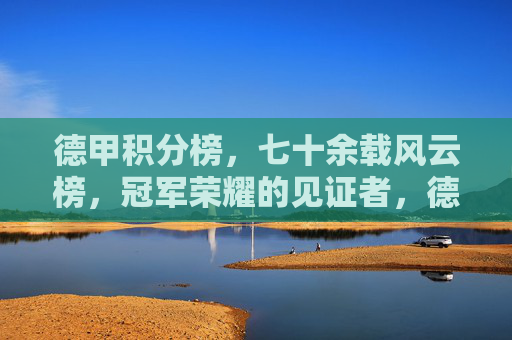 德甲积分榜，七十余载风云榜，冠军荣耀的见证者，德甲积分榜，七十余载冠军荣耀见证者