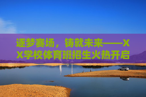 逐梦赛场,铸就未来——XX学校体育班招生火热开启!逐梦赛场,铸就未来——XX学校体育班招生火热开启! 逐梦赛场,铸就未来——XX学校体育班招生火热开启!逐梦赛场,铸就未来——XX学校体育班招生火热开启!