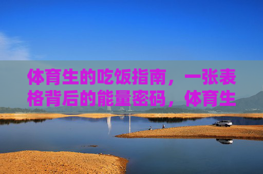 体育生的吃饭指南,一张表格背后的能量密码,体育生吃饭指南,表格背后的能量密码 体育生的吃饭指南,一张表格背后的能量密码,体育生吃饭指南,表格背后的能量密码