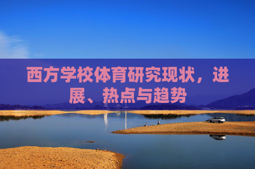 西方学校体育研究现状,进展、热点与趋势 西方学校体育研究现状,进展、热点与趋势