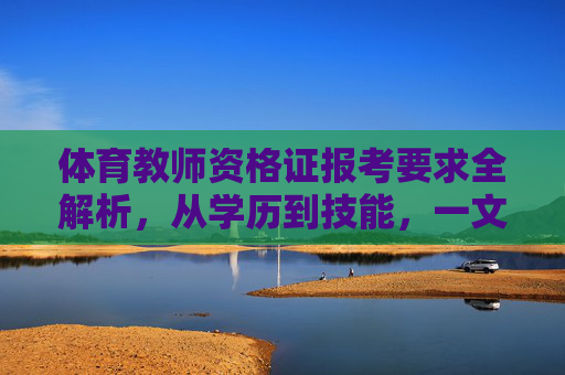 体育教师资格证报考要求全解析,从学历到技能,一文读懂,体育教师资格证报考要求全解析,从学历到技能,一文读懂 体育教师资格证报考要求全解析,从学历到技能,一文读懂,体育教师资格证报考要求全解析,从学历到技能,一文读懂