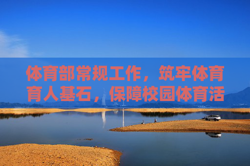 体育部常规工作，筑牢体育育人基石，保障校园体育活力，体育部常规工作，筑牢育人基石 保障校园体育活力