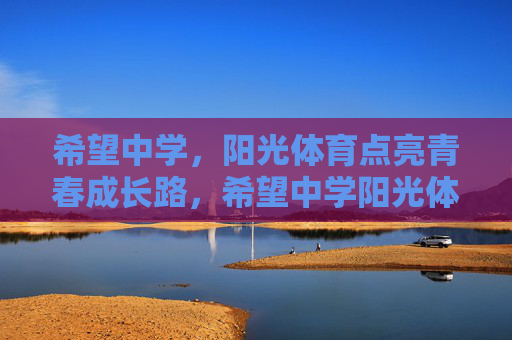 希望中学,阳光体育点亮青春成长路,希望中学阳光体育点亮青春路 希望中学,阳光体育点亮青春成长路,希望中学阳光体育点亮青春路
