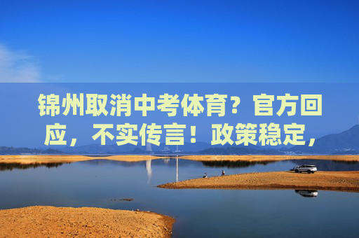 锦州取消中考体育？官方回应，不实传言！政策稳定，体育育人初心不改，锦州取消中考体育？官方回应，不实传言，政策稳定
