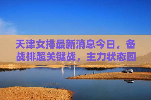 天津女排最新消息今日,备战排超关键战,主力状态回暖新星闪耀,天津女排备战排超关键战 主力回暖新星闪耀 天津女排最新消息今日,备战排超关键战,主力状态回暖新星闪耀,天津女排备战排超关键战 主力回暖新星闪耀