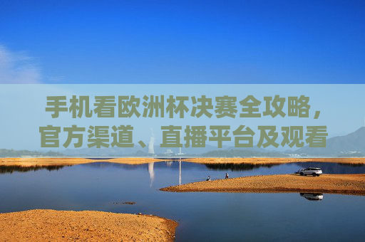 手机看欧洲杯决赛全攻略,官方渠道、直播平台及观看指南,手机看欧洲杯决赛全攻略,官方渠道、直播平台及观看指南 手机看欧洲杯决赛全攻略,官方渠道、直播平台及观看指南,手机看欧洲杯决赛全攻略,官方渠道、直播平台及观看指南
