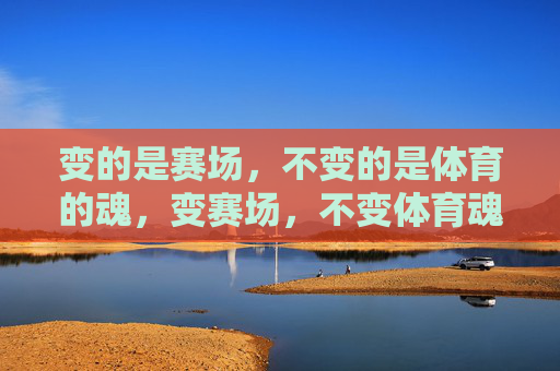 变的是赛场,不变的是体育的魂,变赛场,不变体育魂 变的是赛场,不变的是体育的魂,变赛场,不变体育魂